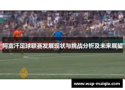 阿富汗足球联赛发展现状与挑战分析及未来展望